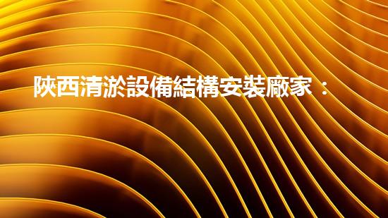 陜西清淤設備結構安裝廠家：革新技術，解決河道難題！
